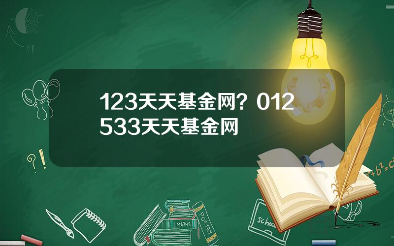 123天天基金网？012533天天基金网