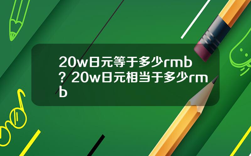 20w日元等于多少rmb？20w日元相当于多少rmb