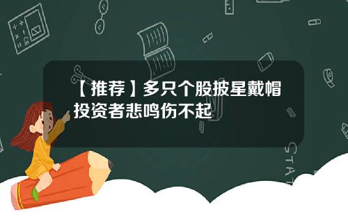 【推荐】多只个股披星戴帽投资者悲鸣伤不起