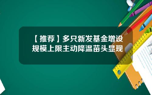 【推荐】多只新发基金增设规模上限主动降温苗头显现