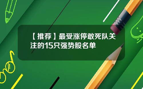 【推荐】最受涨停敢死队关注的15只强势股名单