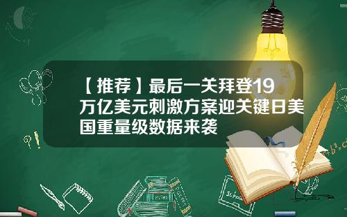 【推荐】最后一关拜登19万亿美元刺激方案迎关键日美国重量级数据来袭