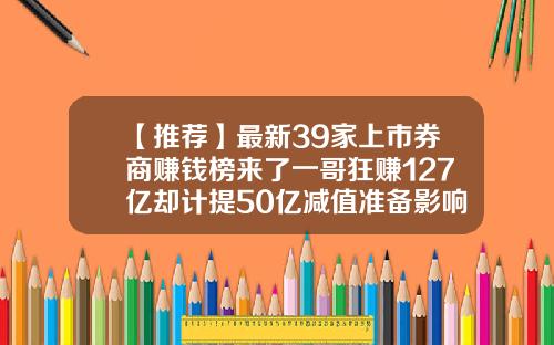 【推荐】最新39家上市券商赚钱榜来了一哥狂赚127亿却计提50亿减值准备影响多大