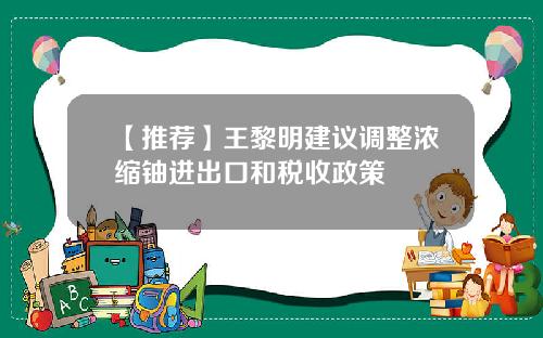 【推荐】王黎明建议调整浓缩铀进出口和税收政策