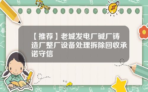 【推荐】老城发电厂碱厂铸造厂整厂设备处理拆除回收承诺守信