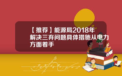 【推荐】能源局2018年解决三弃问题具体措施从电力方面着手