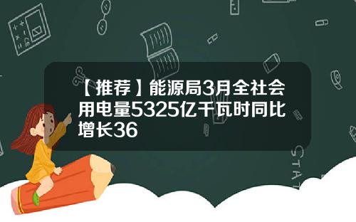 【推荐】能源局3月全社会用电量5325亿千瓦时同比增长36