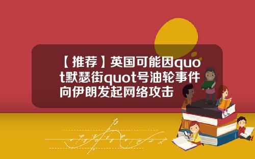 【推荐】英国可能因quot默瑟街quot号油轮事件向伊朗发起网络攻击