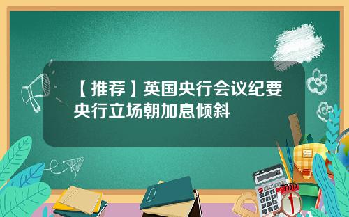 【推荐】英国央行会议纪要央行立场朝加息倾斜