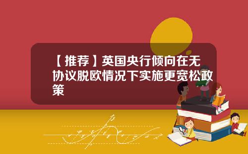 【推荐】英国央行倾向在无协议脱欧情况下实施更宽松政策