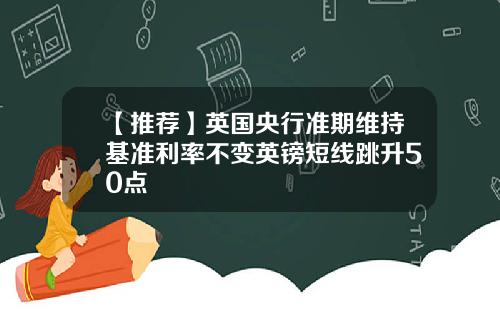 【推荐】英国央行准期维持基准利率不变英镑短线跳升50点