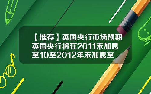 【推荐】英国央行市场预期英国央行将在2011末加息至10至2012年末加息至20