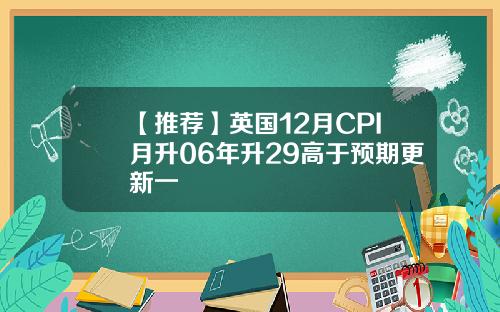 【推荐】英国12月CPI月升06年升29高于预期更新一