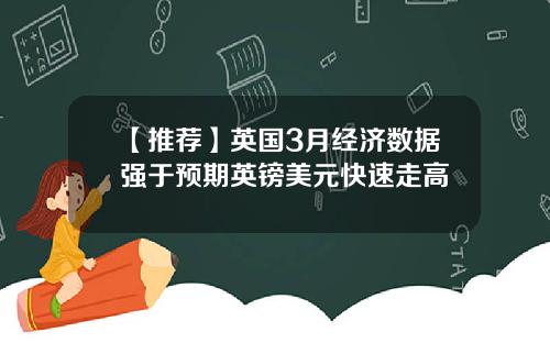 【推荐】英国3月经济数据强于预期英镑美元快速走高