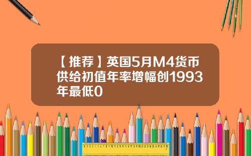 【推荐】英国5月M4货币供给初值年率增幅创1993年最低0