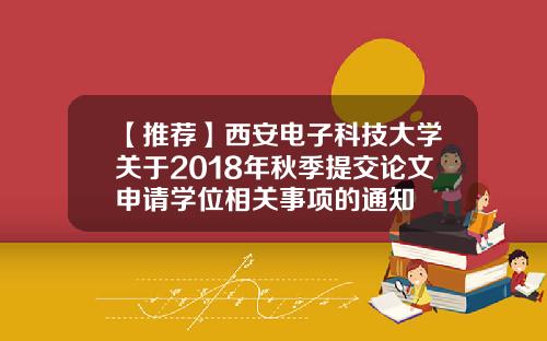 【推荐】西安电子科技大学关于2018年秋季提交论文申请学位相关事项的通知