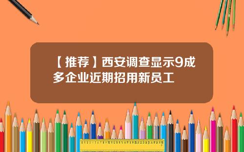 【推荐】西安调查显示9成多企业近期招用新员工