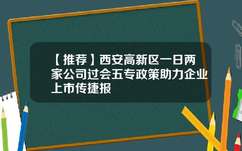 【推荐】西安高新区一日两家公司过会五专政策助力企业上市传捷报