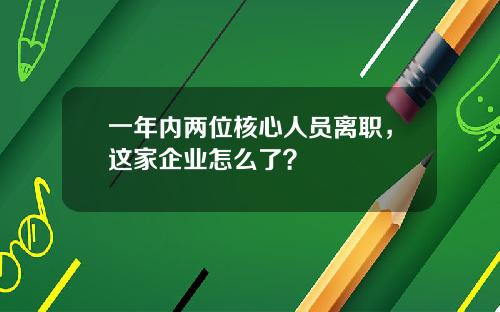 一年内两位核心人员离职，这家企业怎么了？