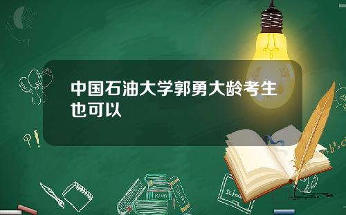 中国石油大学郭勇大龄考生也可以