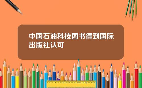 中国石油科技图书得到国际出版社认可