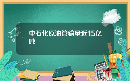 中石化原油管输量近15亿吨