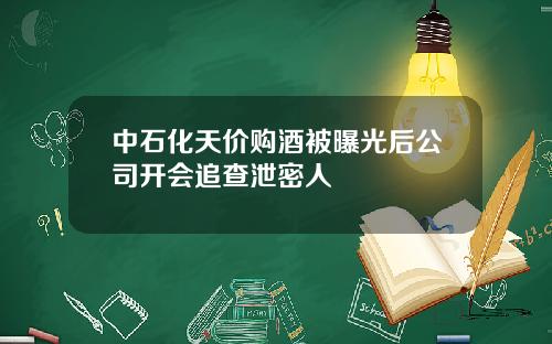 中石化天价购酒被曝光后公司开会追查泄密人