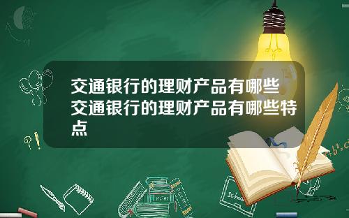 交通银行的理财产品有哪些交通银行的理财产品有哪些特点