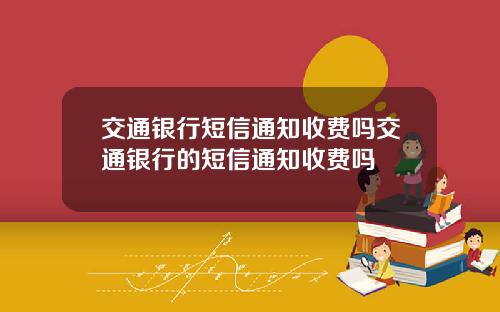 交通银行短信通知收费吗交通银行的短信通知收费吗