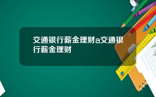 交通银行薪金理财a交通银行薪金理财