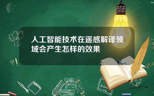 人工智能技术在遥感解译领域会产生怎样的效果