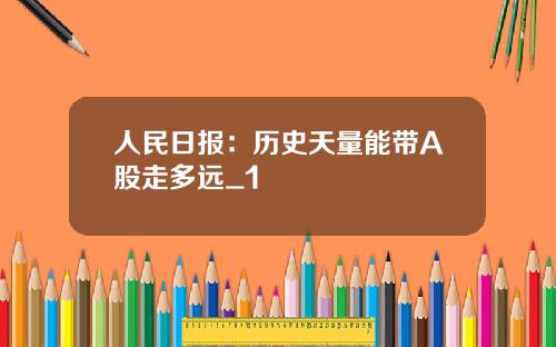 人民日报：历史天量能带A股走多远_1