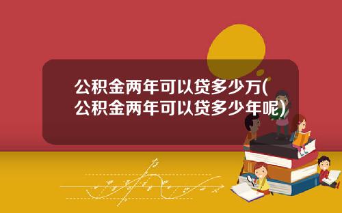 公积金两年可以贷多少万(公积金两年可以贷多少年呢)