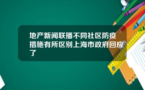 地产新闻联播不同社区防疫措施有所区别上海市政府回应了