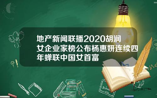 地产新闻联播2020胡润女企业家榜公布杨惠妍连续四年蝉联中国女首富