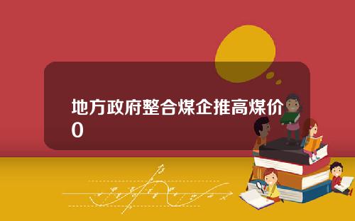 地方政府整合煤企推高煤价0