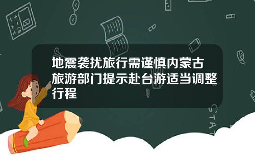 地震袭扰旅行需谨慎内蒙古旅游部门提示赴台游适当调整行程