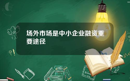 场外市场是中小企业融资重要途径