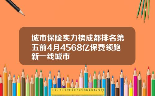 城市保险实力榜成都排名第五前4月4568亿保费领跑新一线城市