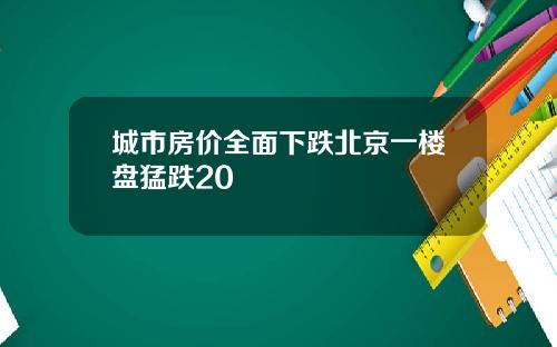 城市房价全面下跌北京一楼盘猛跌20