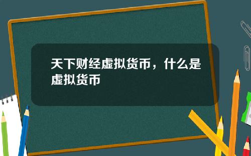 天下财经虚拟货币，什么是虚拟货币