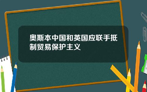 奥斯本中国和英国应联手抵制贸易保护主义