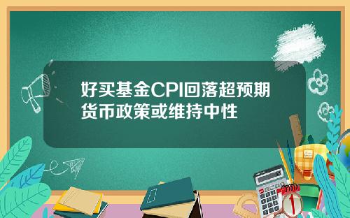 好买基金CPI回落超预期货币政策或维持中性