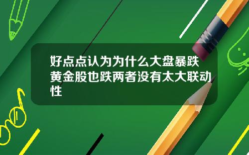 好点点认为为什么大盘暴跌黄金股也跌两者没有太大联动性