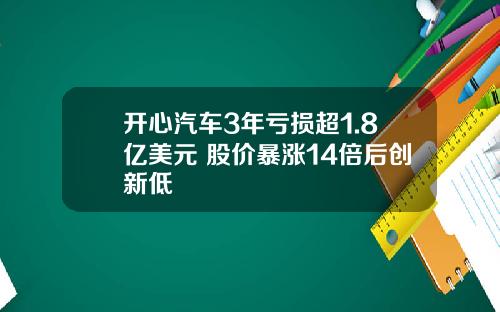 开心汽车3年亏损超1.8亿美元 股价暴涨14倍后创新低