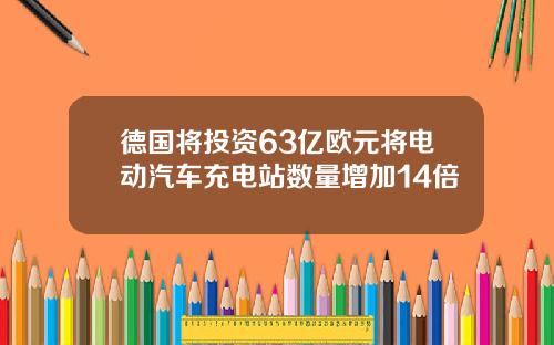 德国将投资63亿欧元将电动汽车充电站数量增加14倍