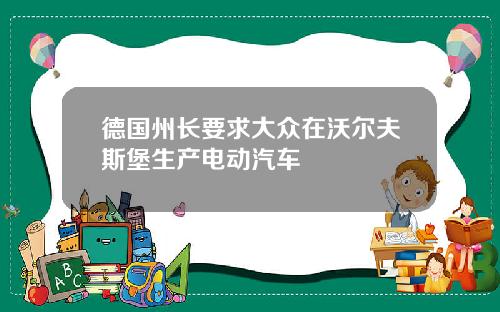 德国州长要求大众在沃尔夫斯堡生产电动汽车