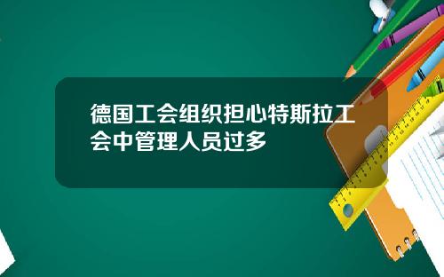 德国工会组织担心特斯拉工会中管理人员过多