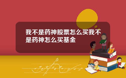 我不是药神股票怎么买我不是药神怎么买基金