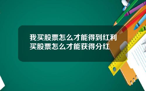 我买股票怎么才能得到红利买股票怎么才能获得分红